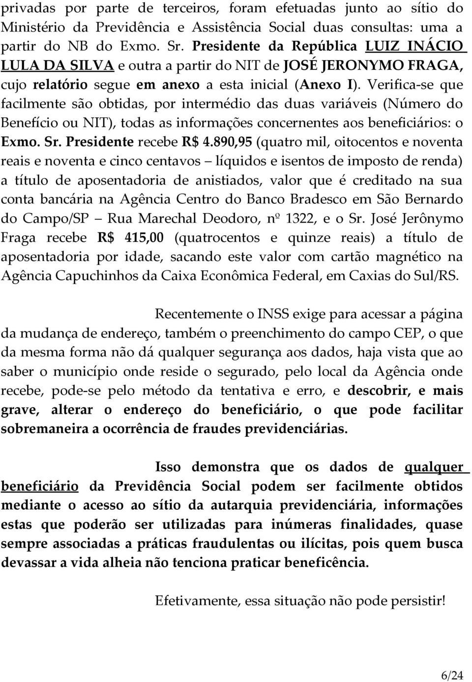 Verifica-se que facilmente são obtidas, por intermédio das duas variáveis (Número do Benefício ou NIT), todas as informações concernentes aos beneficiários: o Exmo. Sr. Presidente recebe R$ 4.