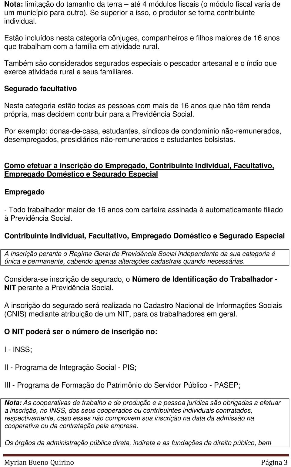 Também são considerados segurados especiais o pescador artesanal e o índio que exerce atividade rural e seus familiares.