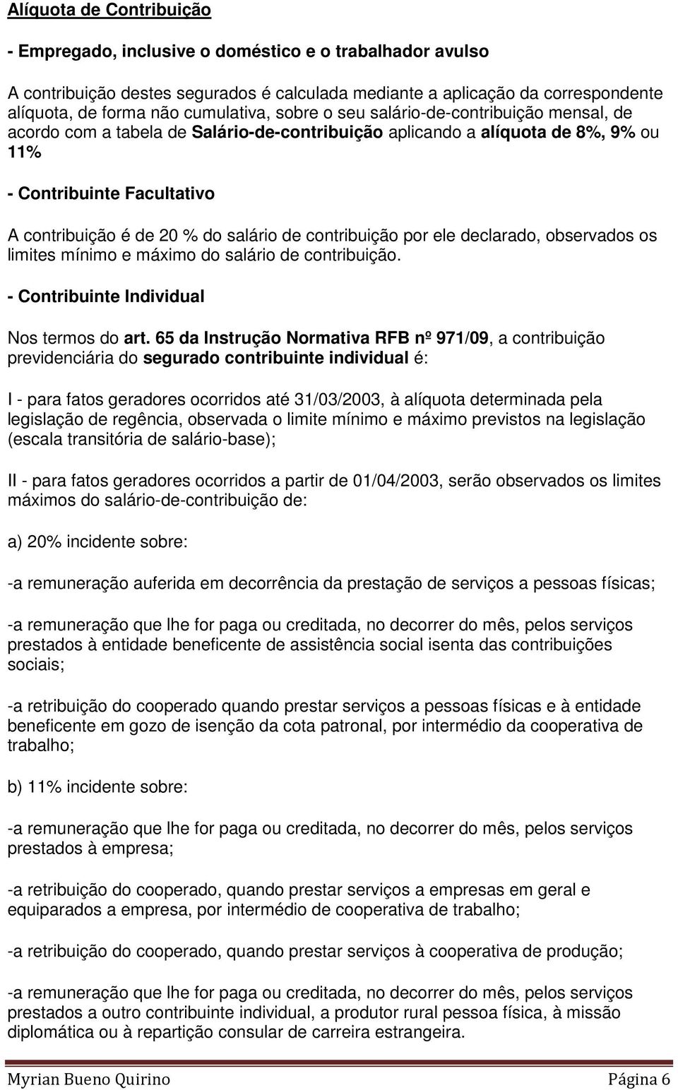 salário de contribuição por ele declarado, observados os limites mínimo e máximo do salário de contribuição. - Contribuinte Individual Nos termos do art.