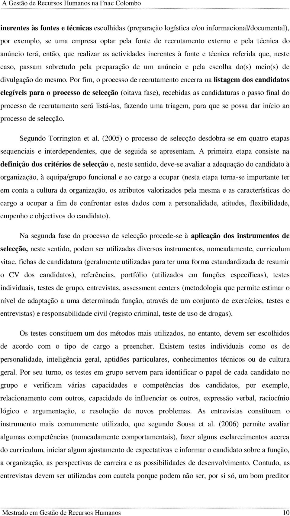 Por fim, o processo de recrutamento encerra na listagem dos candidatos elegíveis para o processo de selecção (oitava fase), recebidas as candidaturas o passo final do processo de recrutamento será