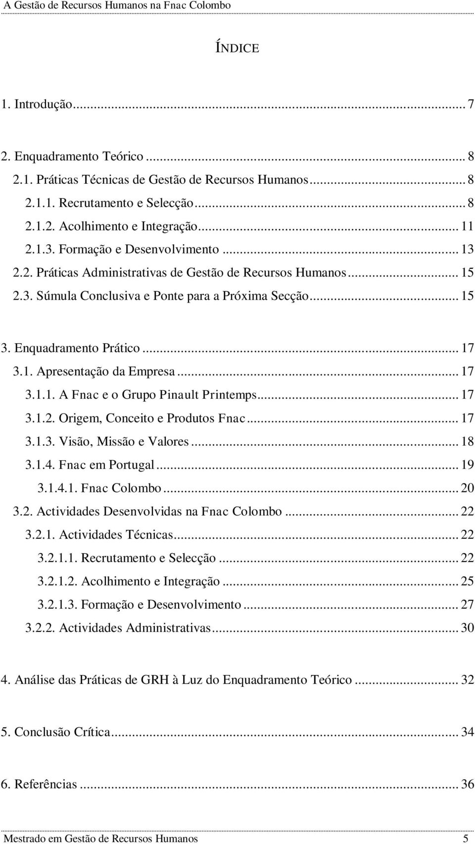 .. 17 3.1.1. A Fnac e o Grupo Pinault Printemps... 17 3.1.2. Origem, Conceito e Produtos Fnac... 17 3.1.3. Visão, Missão e Valores... 18 3.1.4. Fnac em Portugal... 19 3.1.4.1. Fnac Colombo... 20 3.2. Actividades Desenvolvidas na Fnac Colombo.