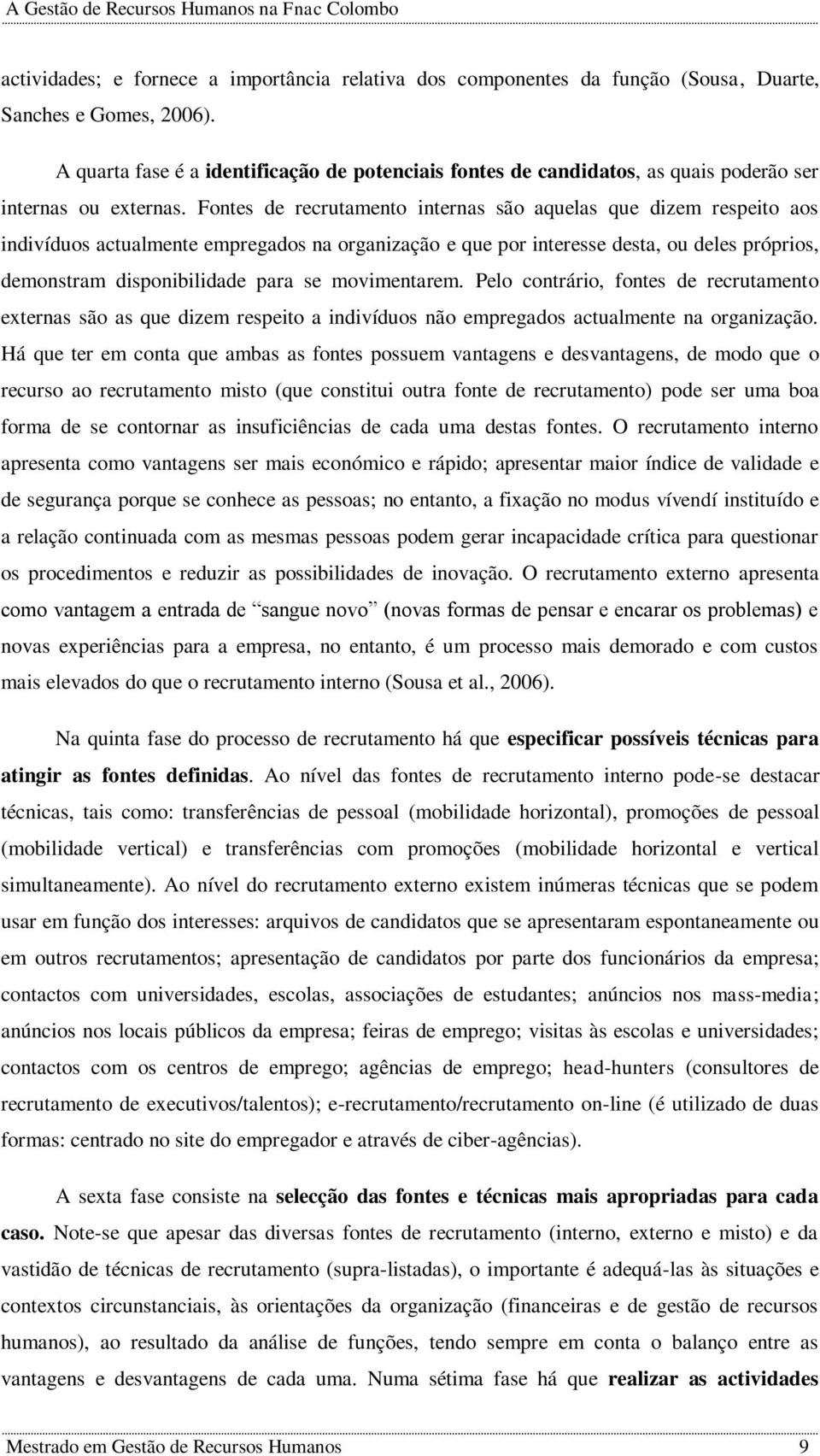 Fontes de recrutamento internas são aquelas que dizem respeito aos indivíduos actualmente empregados na organização e que por interesse desta, ou deles próprios, demonstram disponibilidade para se