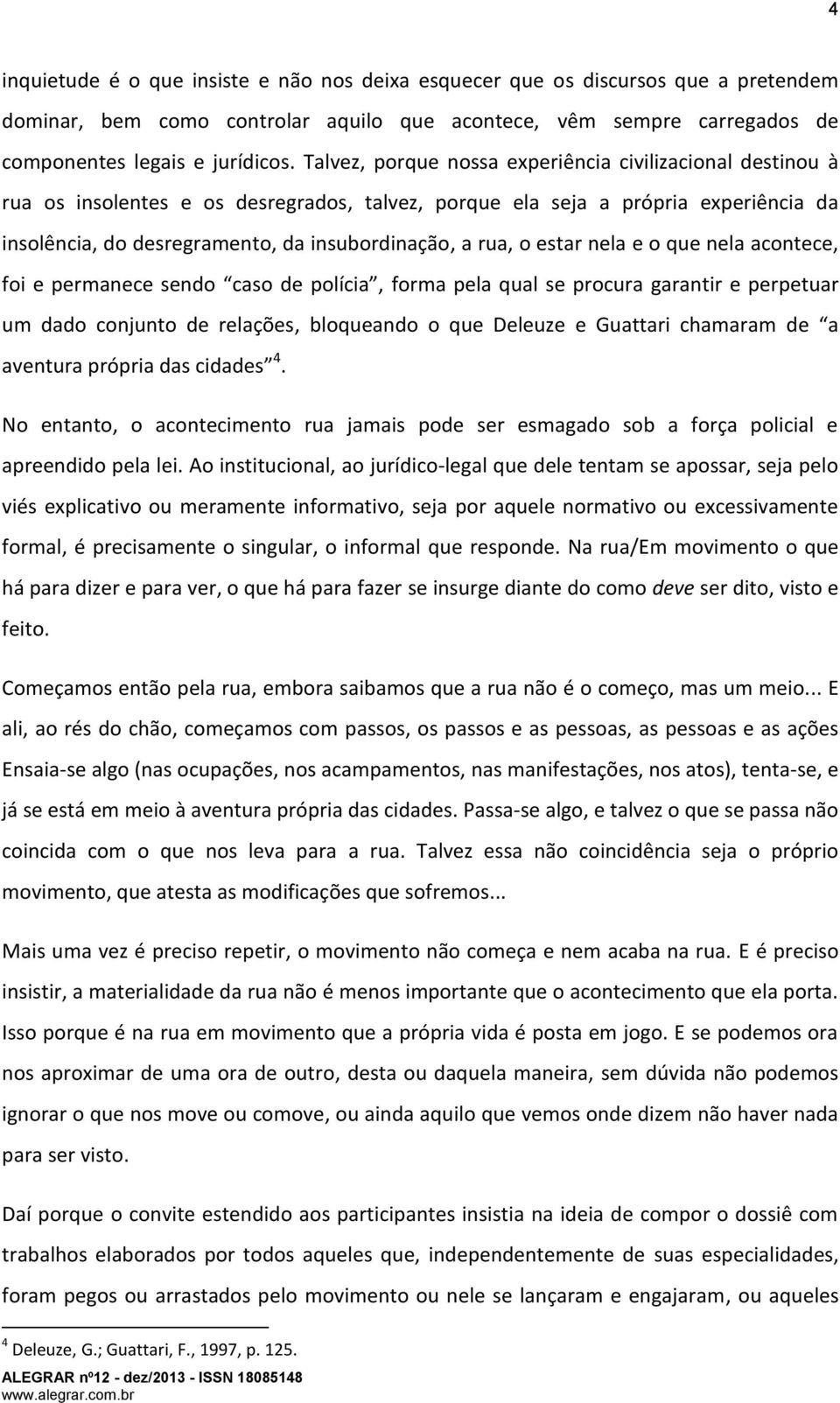 o estar nela e o que nela acontece, foi e permanece sendo caso de polícia, forma pela qual se procura garantir e perpetuar um dado conjunto de relações, bloqueando o que Deleuze e Guattari chamaram