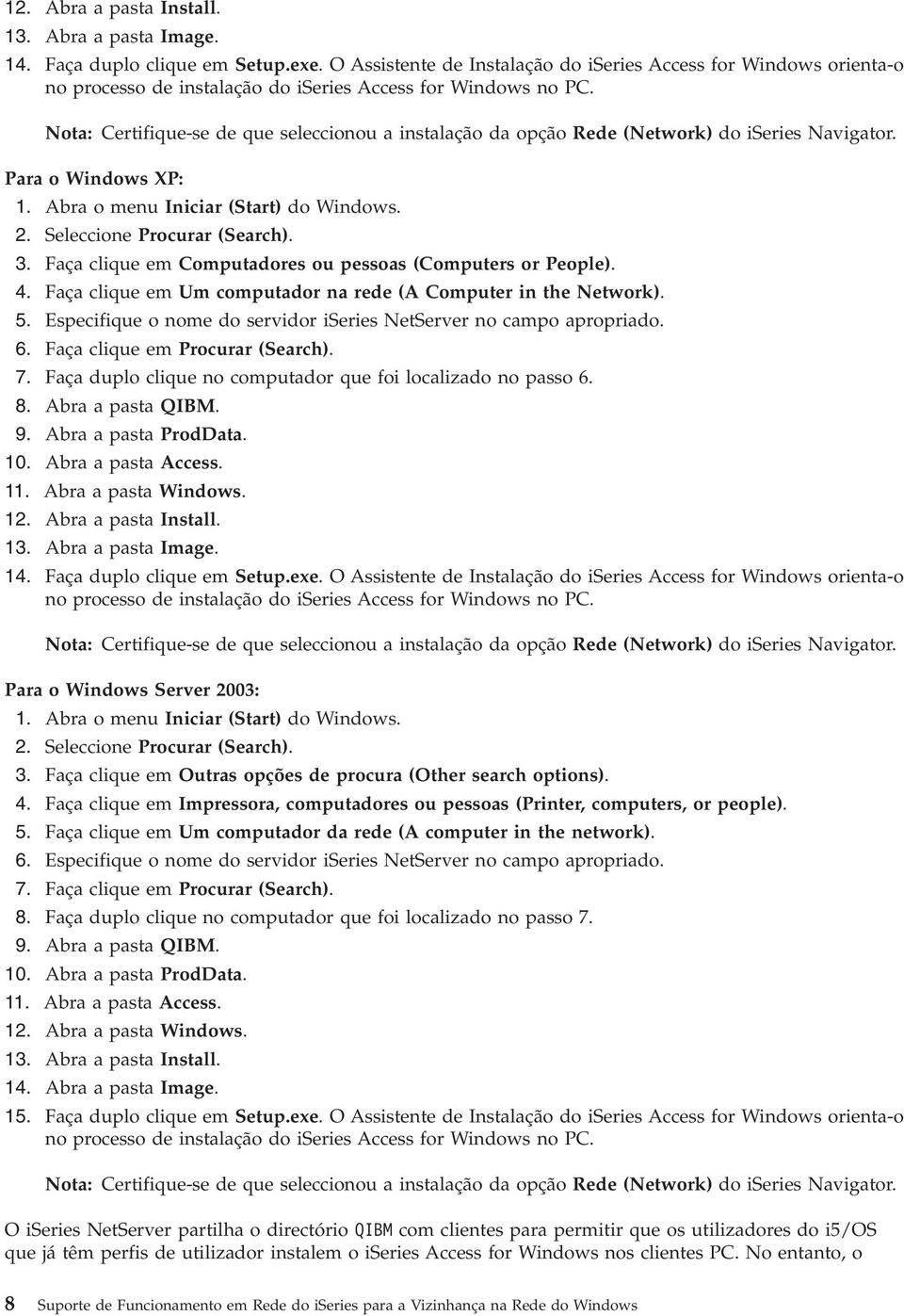 Nota: Certifique-se de que seleccionou a instalação da opção Rede (Network) do iseries Navigator. Para o Windows XP: 1. Abra o menu Iniciar (Start) do Windows. 2. Seleccione Procurar (Search). 3.