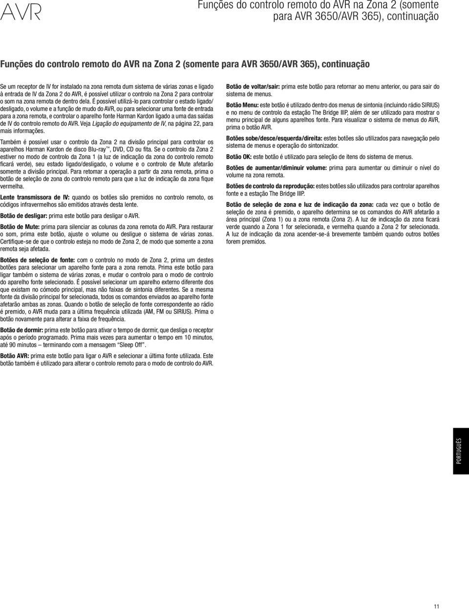 É possível utilizá-lo para controlar o estado ligado/ desligado, o volume e a função de mudo do AVR, ou para selecionar uma fonte de entrada para a zona remota, e controlar o aparelho fonte Harman