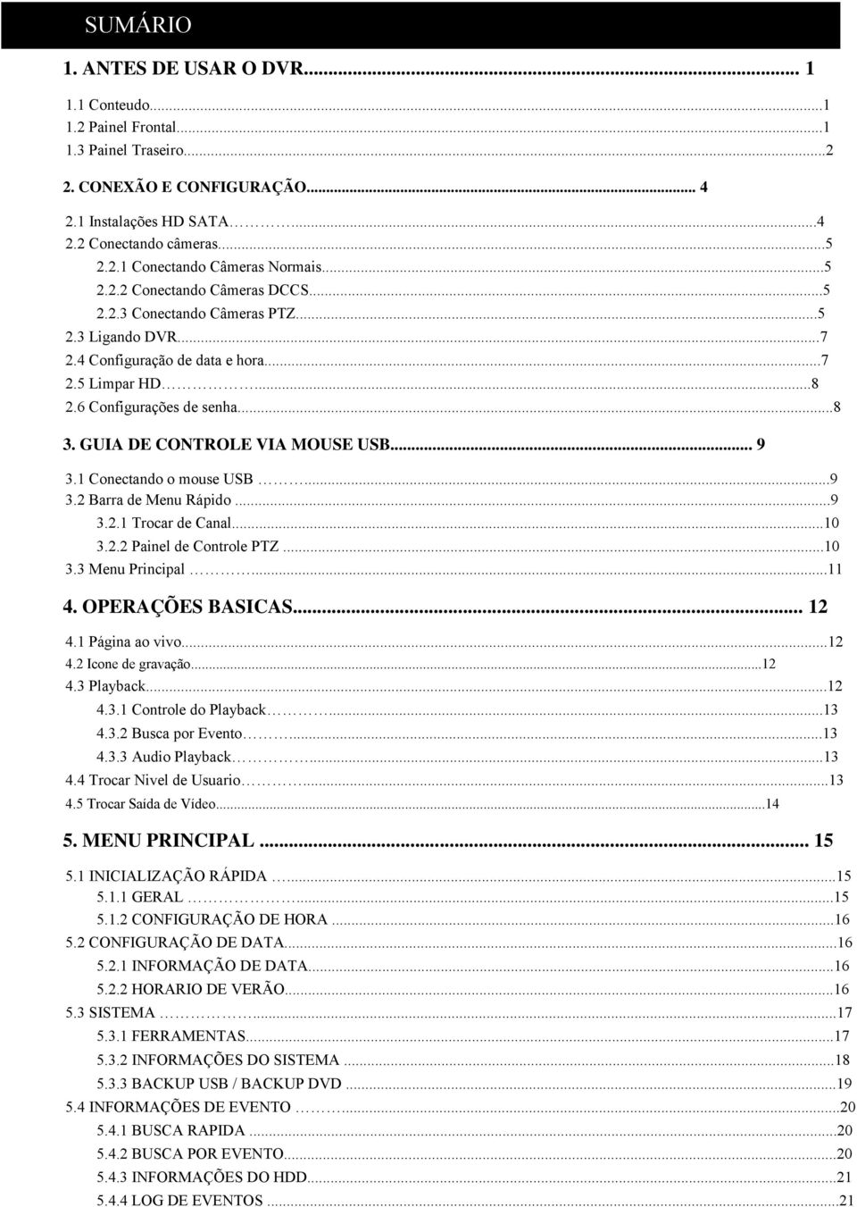 GUIA DE CONTROLE VIA MOUSE USB... 9 3.1 Conectando o mouse USB...9 3.2 Barra de Menu Rápido...9 3.2.1 Trocar de Canal...10 3.2.2 Painel de Controle PTZ...10 3.3 Menu Principal...11 4.