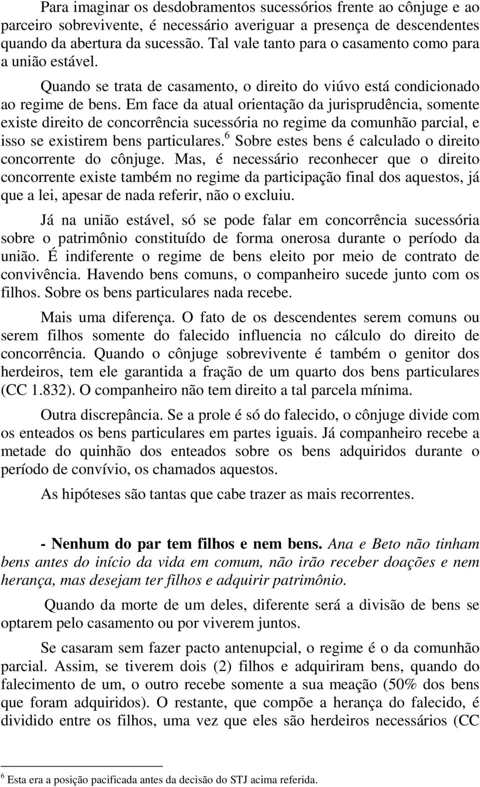 Em face da atual orientação da jurisprudência, somente existe direito de concorrência sucessória no regime da comunhão parcial, e isso se existirem bens particulares.