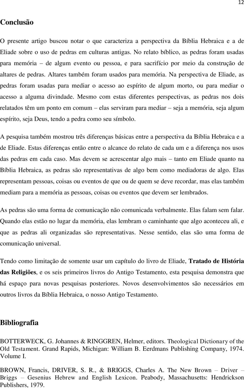 Na perspectiva de Eliade, as pedras foram usadas para mediar o acesso ao espírito de algum morto, ou para mediar o acesso a alguma divindade.