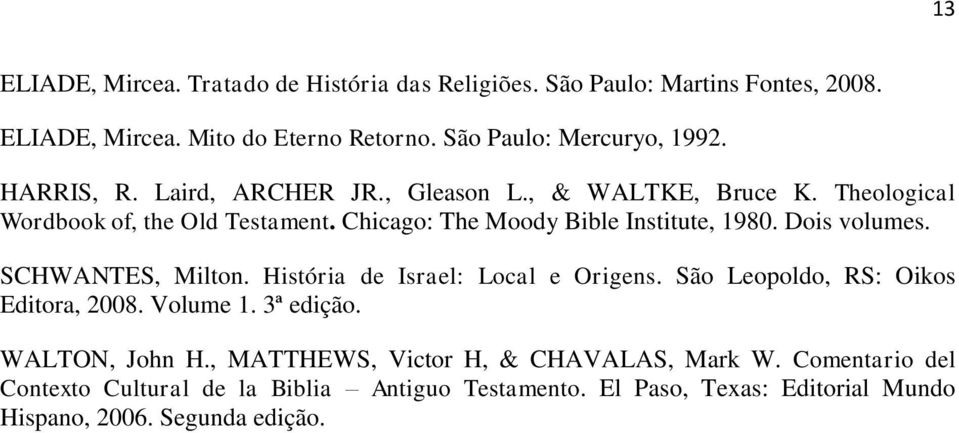Dois volumes. SCHWANTES, Milton. História de Israel: Local e Origens. São Leopoldo, RS: Oikos Editora, 2008. Volume 1. 3ª edição. WALTON, John H.