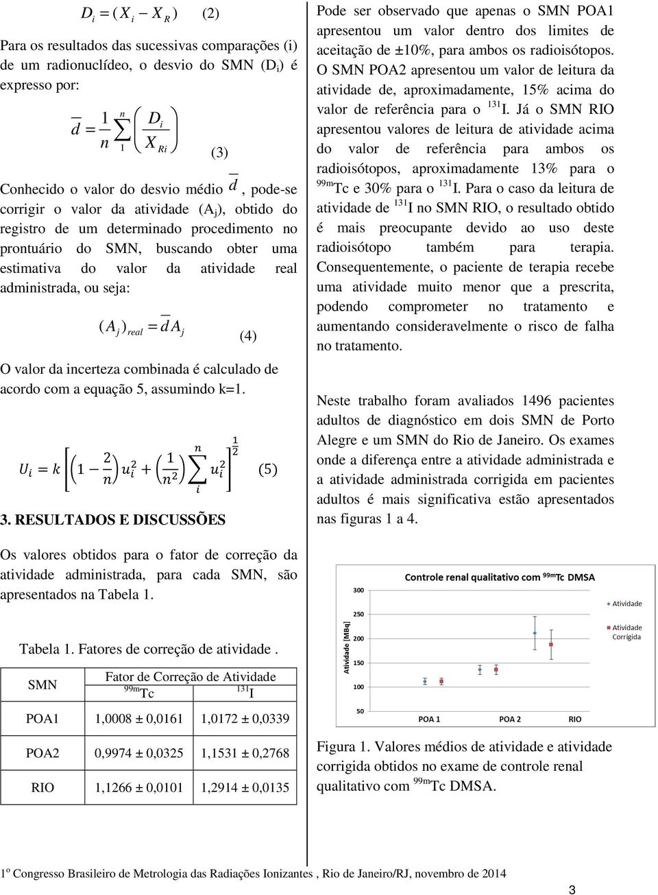 A ) = d A j real j (4) O valor da incerteza combinada é calculado de acordo com a equação 5, assumindo k=1. 1 2 1 3.