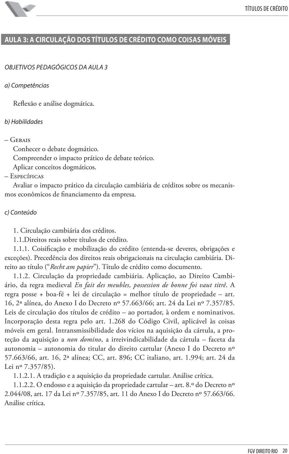 Específicas Avaliar o impacto prático da circulação cambiária de créditos sobre os mecanismos econômicos de financiamento da empresa. c) Conteúdo 1. Circulação cambiária dos créditos. 1.1.Direitos reais sobre títulos de crédito.