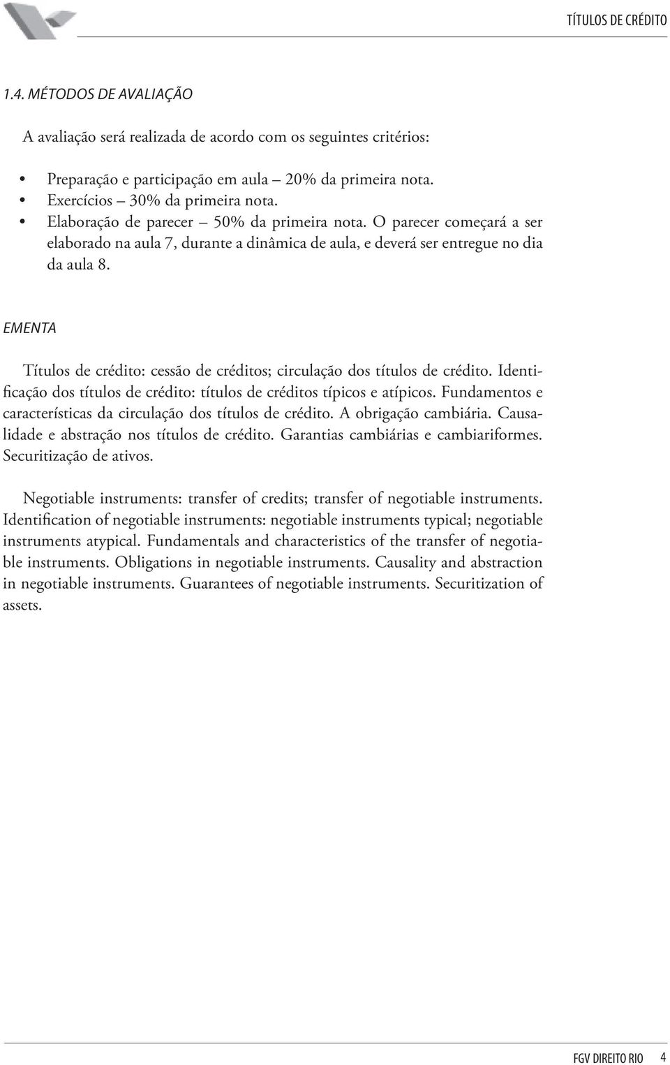 Ementa Títulos de crédito: cessão de créditos; circulação dos títulos de crédito. Identificação dos títulos de crédito: títulos de créditos típicos e atípicos.