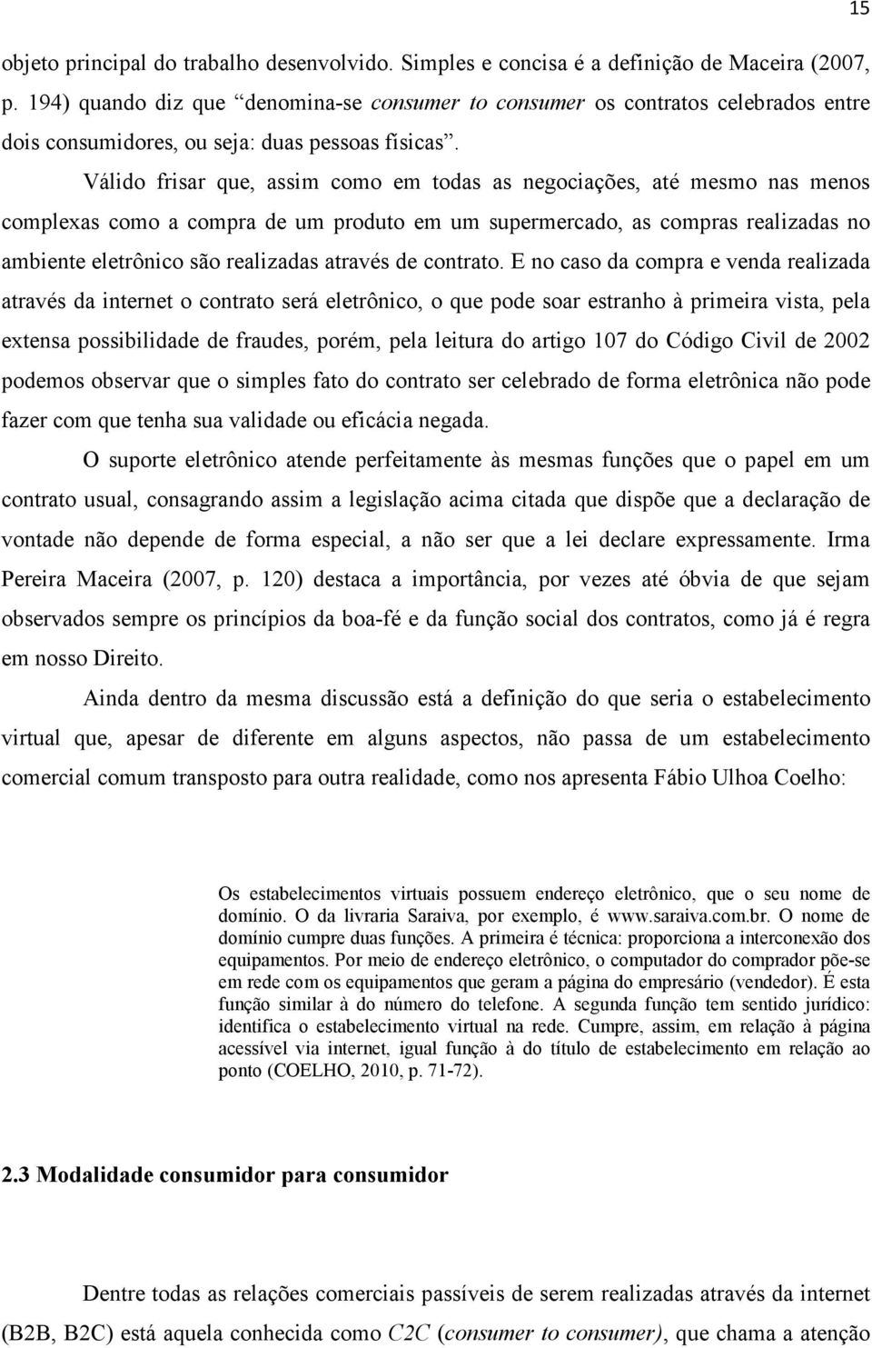 Válido frisar que, assim como em todas as negociações, até mesmo nas menos complexas como a compra de um produto em um supermercado, as compras realizadas no ambiente eletrônico são realizadas