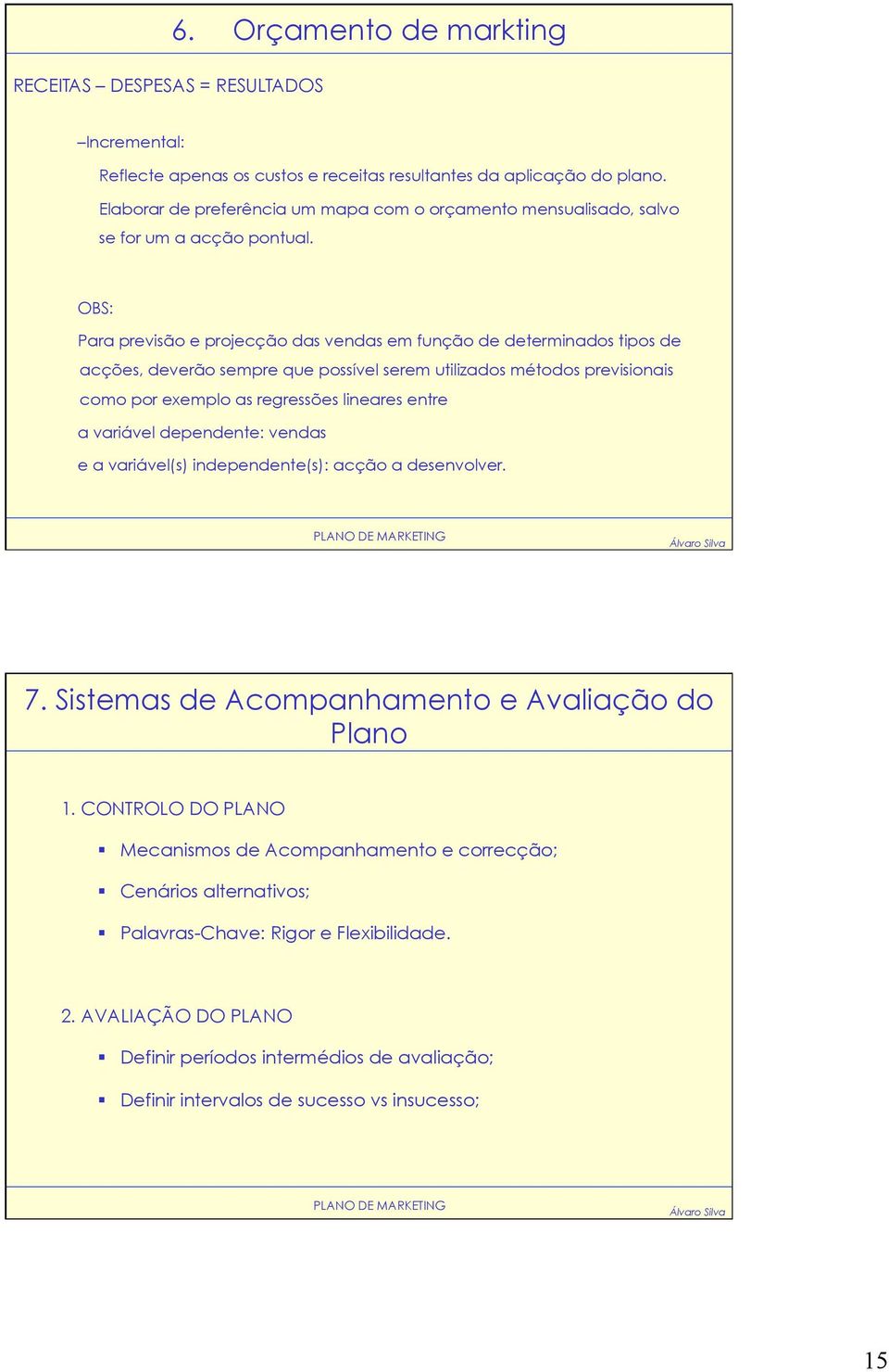 OBS: Para previsão e projecção das vendas em função de determinados tipos de acções, deverão sempre que possível serem utilizados métodos previsionais como por exemplo as regressões lineares entre a