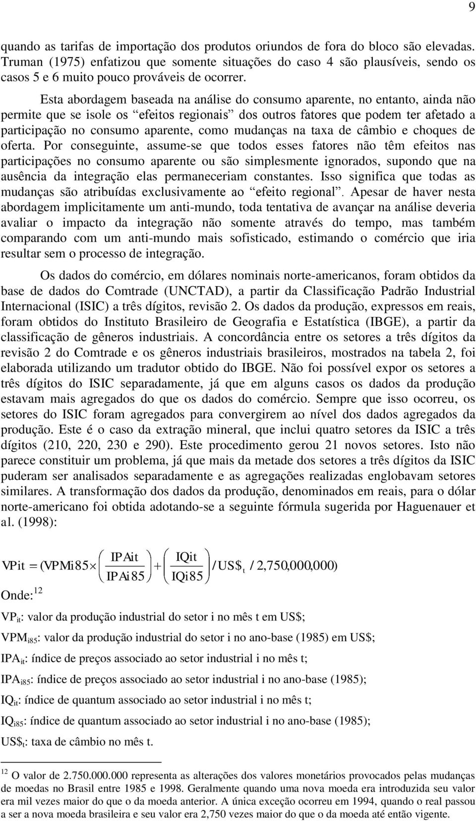 Esta abordagem baseada na análise do consumo aparente, no entanto, ainda não permite que se isole os efeitos regionais dos outros fatores que podem ter afetado a participação no consumo aparente,