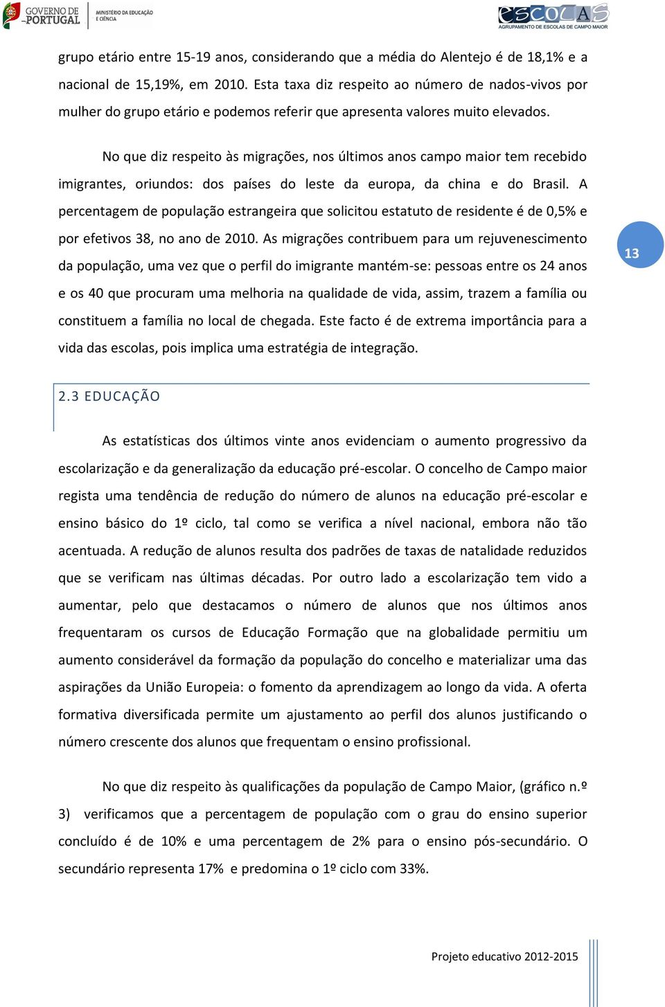 No que diz respeito às migrações, nos últimos anos campo maior tem recebido imigrantes, oriundos: dos países do leste da europa, da china e do Brasil.