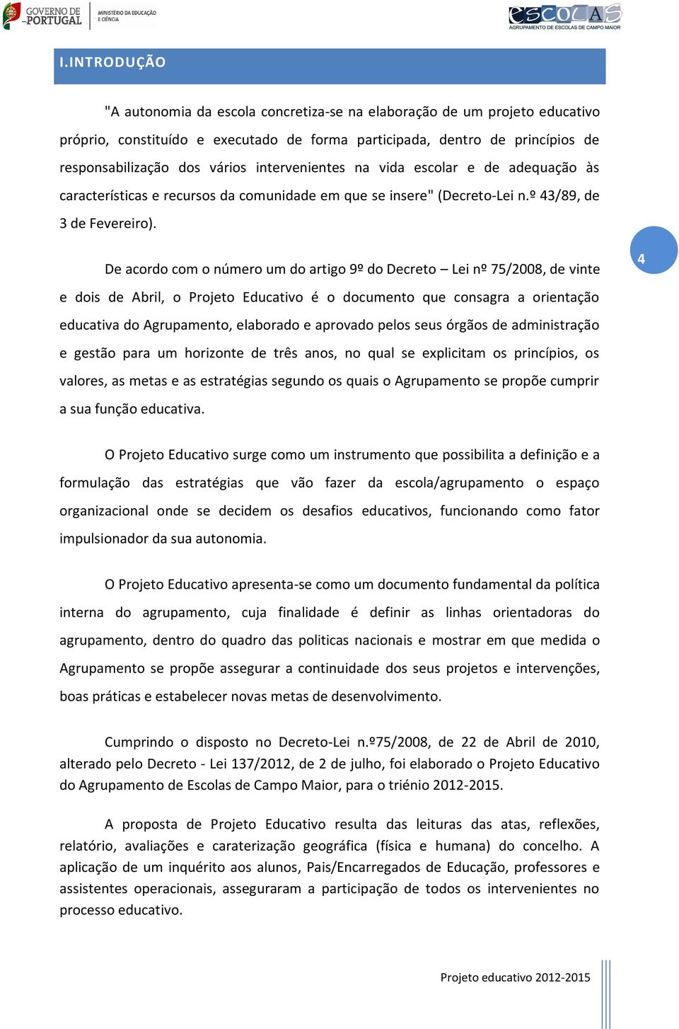 De acordo com o número um do artigo 9º do Decreto Lei nº 75/2008, de vinte 4 e dois de Abril, o Projeto Educativo é o documento que consagra a orientação educativa do Agrupamento, elaborado e