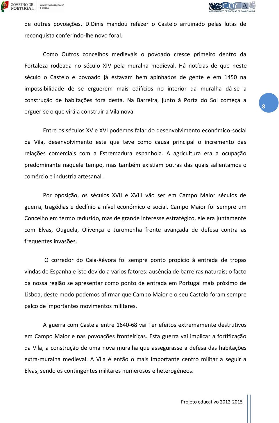 Há notícias de que neste século o Castelo e povoado já estavam bem apinhados de gente e em 1450 na impossibilidade de se erguerem mais edifícios no interior da muralha dá-se a construção de