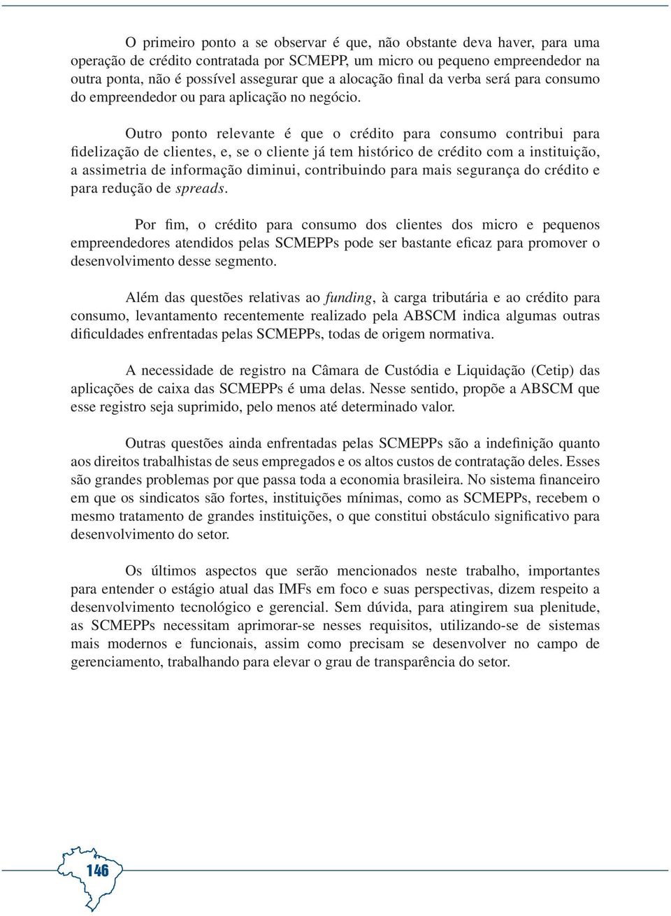 Outro ponto relevante é que o crédito para consumo contribui para fidelização de clientes, e, se o cliente já tem histórico de crédito com a instituição, a assimetria de informação diminui,