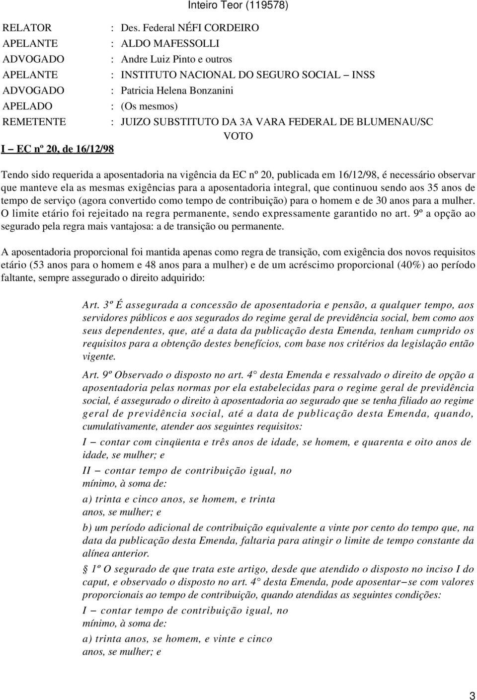 SUBSTITUTO DA 3A VARA FEDERAL DE BLUMENAU/SC VOTO I EC nº 20, de 16/12/98 Tendo sido requerida a aposentadoria na vigência da EC nº 20, publicada em 16/12/98, é necessário observar que manteve ela as