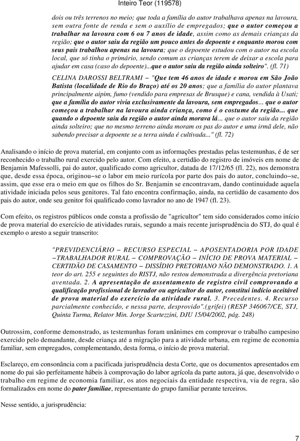 autor na escola local, que só tinha o primário, sendo comum as crianças terem de deixar a escola para ajudar em casa (caso do depoente)...que o autor saiu da região ainda solteiro". (fl.