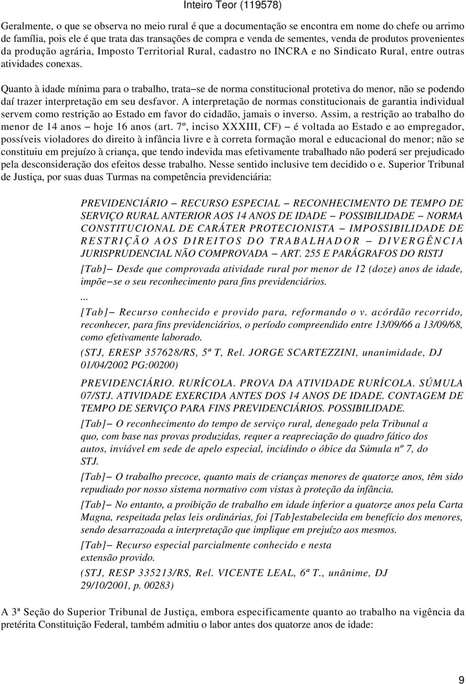 Quanto à idade mínima para o trabalho, trata se de norma constitucional protetiva do menor, não se podendo daí trazer interpretação em seu desfavor.