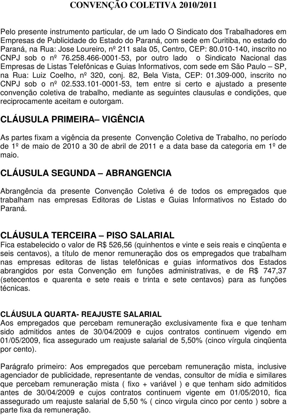 466-0001-53, por outro lado o Sindicato Nacional das Empresas de Listas Telefônicas e Guias Informativos, com sede em São Paulo SP, na Rua: Luiz Coelho, nº 320, conj. 82, Bela Vista, CEP: 01.