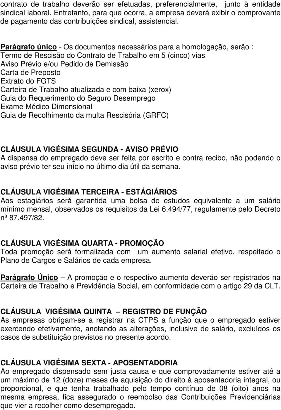 Parágrafo único - Os documentos necessários para a homologação, serão : Termo de Rescisão do Contrato de Trabalho em 5 (cinco) vias Aviso Prévio e/ou Pedido de Demissão Carta de Preposto Extrato do