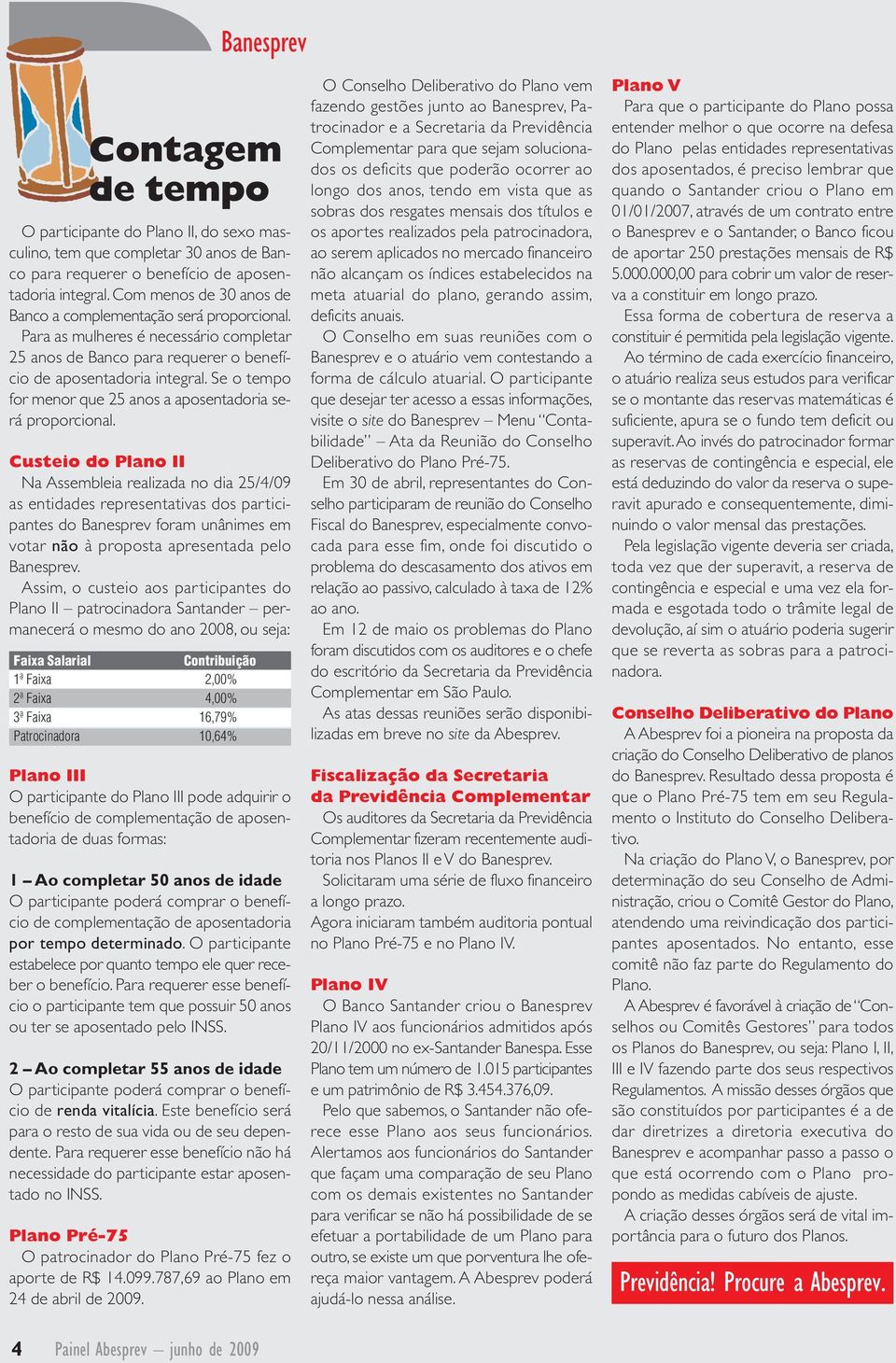 Para as mulheres é necessário completar 25 anos de Banco para requerer o benefício de aposentadoria integral. Se o tempo for menor que 25 anos a aposentadoria será proporcional.