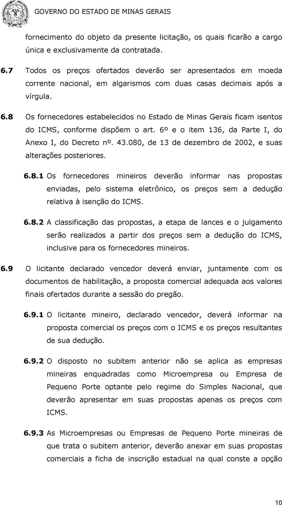 8 Os fornecedores estabelecidos no Estado de Minas Gerais ficam isentos do ICMS, conforme dispõem o art. 6º e o item 136, da Parte I, do Anexo I, do Decreto nº. 43.