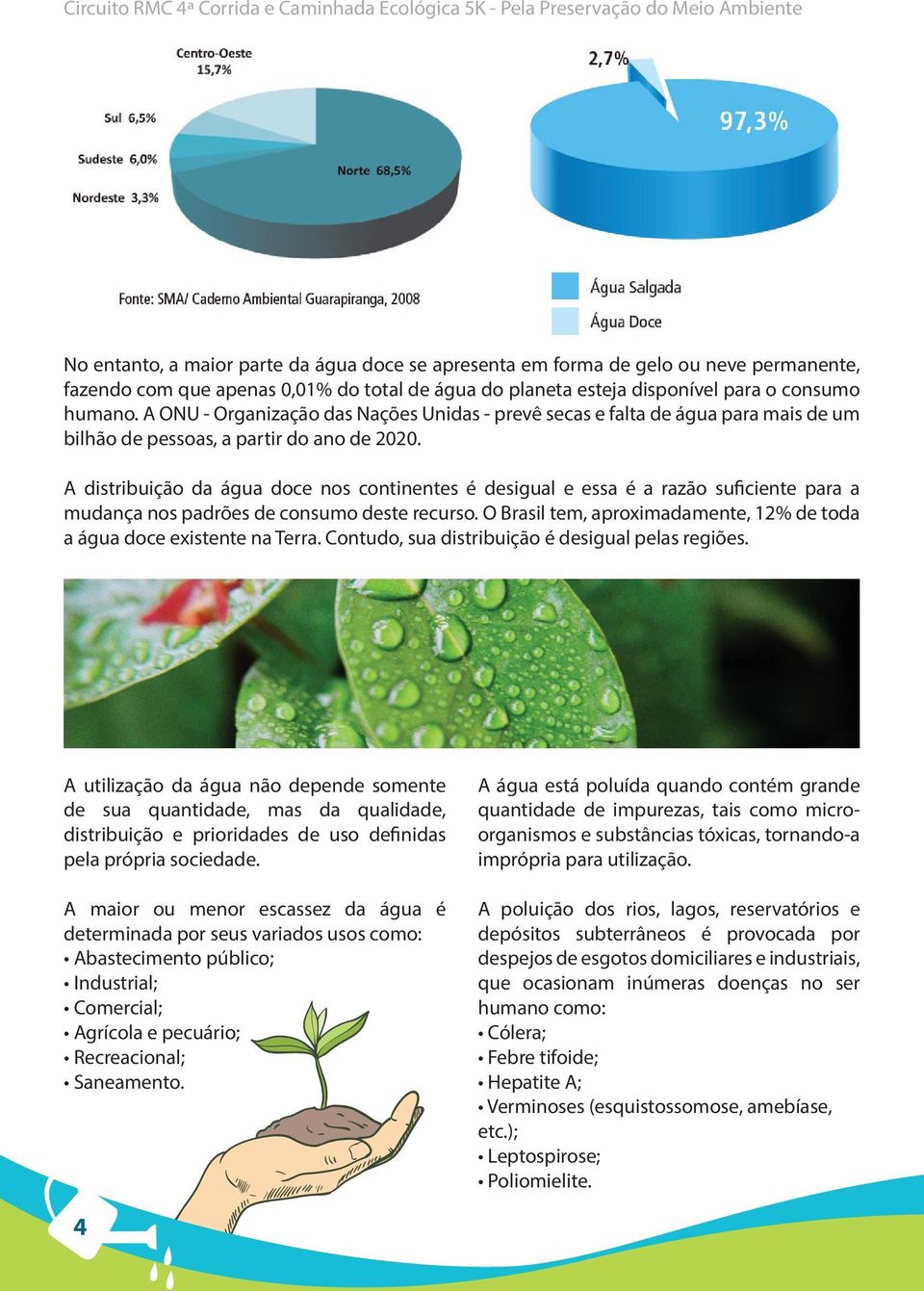 A distribuição da água doce nos continentes é desigual e essa é a razão suficiente para a mudança nos padrões de consumo deste recurso.