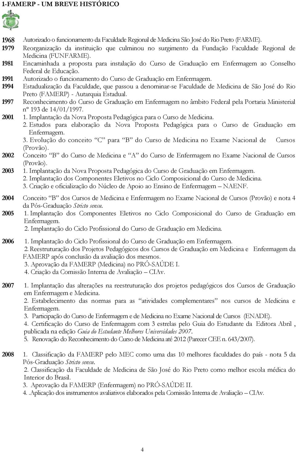 1981 Encaminhada a proposta para instalação do Curso de Graduação em Enfermagem ao Conselho Federal de Educação. 1991 Autorizado o funcionamento do Curso de Graduação em Enfermagem.