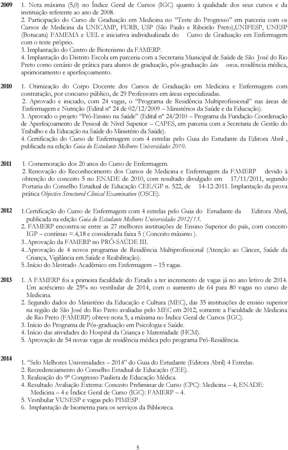 Participação do Curso de Graduação em Medicina no Teste do Progresso em parceria com os Cursos de Medicina da UNICAMP, FURB, USP (São Paulo e Ribeirão Preto),UNIFESP, UNESP (Botucatu) FAMEMA e UEL e