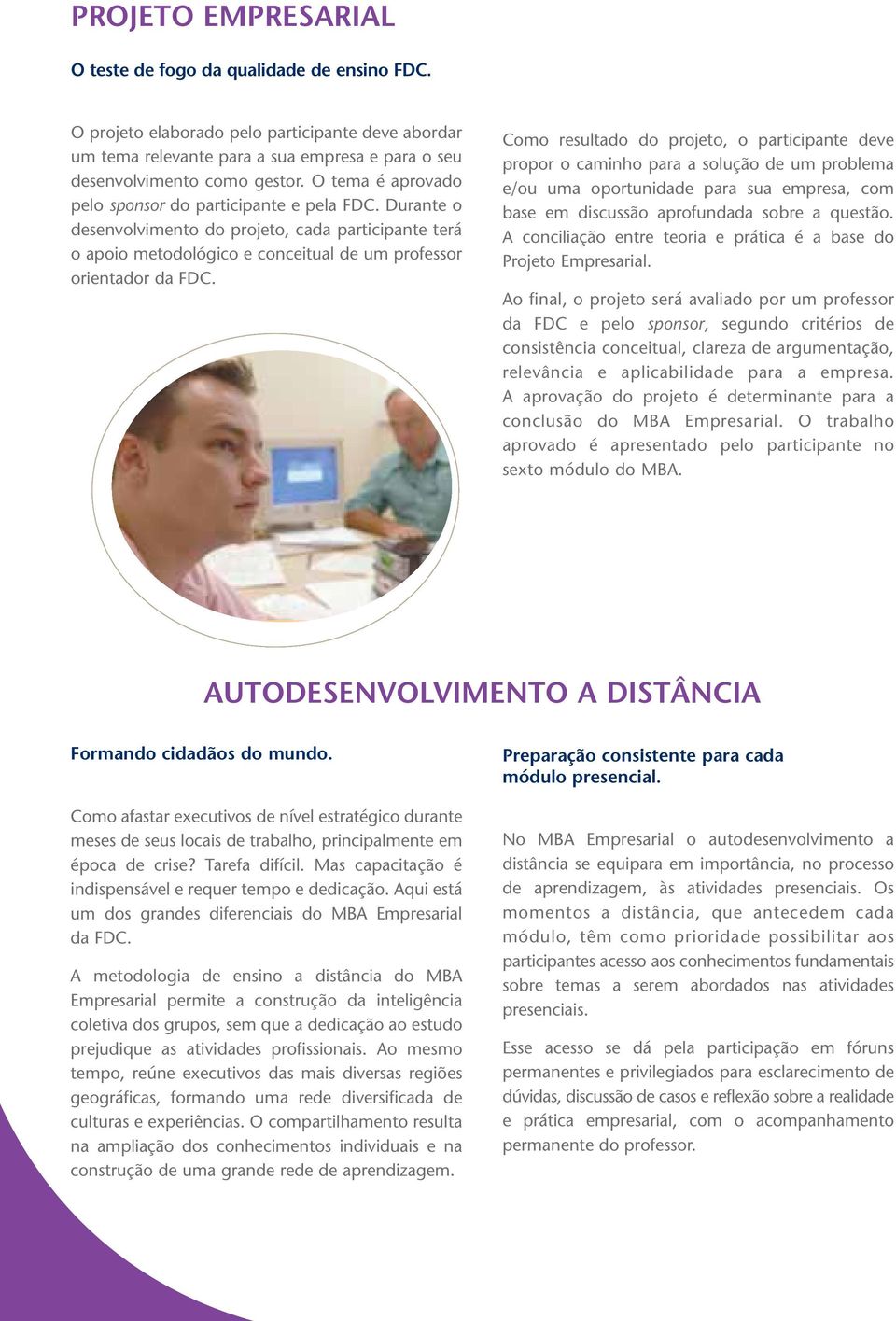 Como resultado do projeto, o participante deve propor o caminho para a solução de um problema e/ou uma oportunidade para sua empresa, com base em discussão aprofundada sobre a questão.