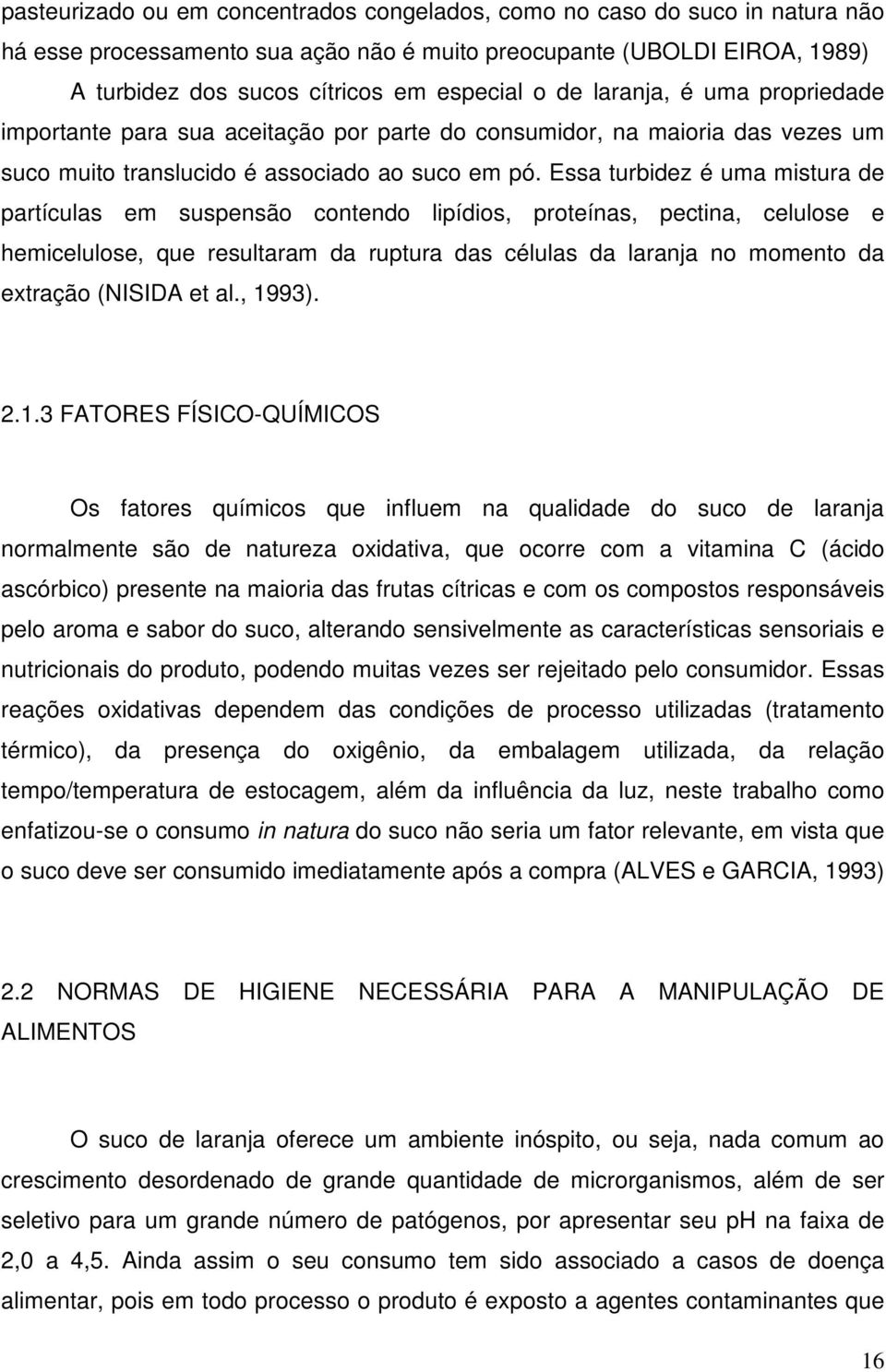 Essa turbidez é uma mistura de partículas em suspensão contendo lipídios, proteínas, pectina, celulose e hemicelulose, que resultaram da ruptura das células da laranja no momento da extração (NISIDA