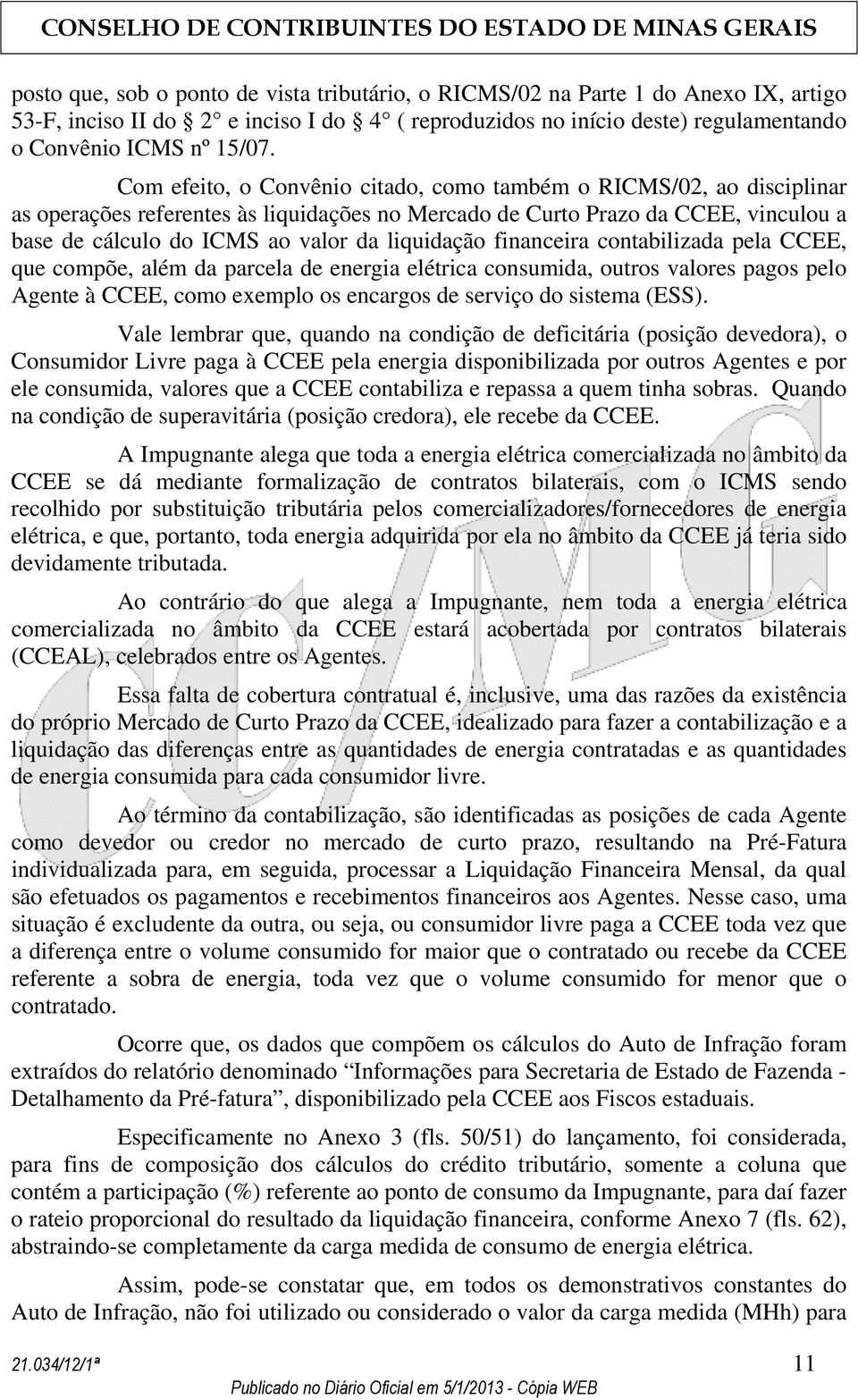 liquidação financeira contabilizada pela CCEE, que compõe, além da parcela de energia elétrica consumida, outros valores pagos pelo Agente à CCEE, como exemplo os encargos de serviço do sistema (ESS).