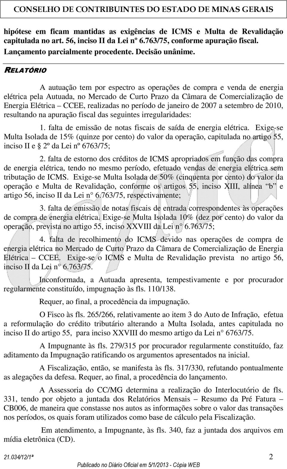 RELATÓRIO A autuação tem por espectro as operações de compra e venda de energia elétrica pela Autuada, no Mercado de Curto Prazo da Câmara de Comercialização de Energia Elétrica CCEE, realizadas no