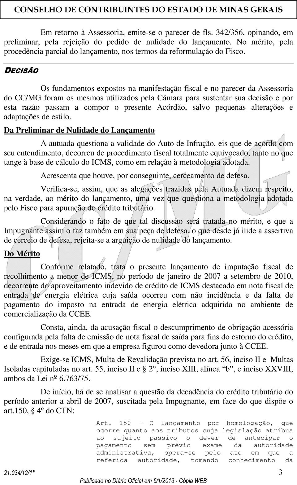 DECISÃO Os fundamentos expostos na manifestação fiscal e no parecer da Assessoria do CC/MG foram os mesmos utilizados pela Câmara para sustentar sua decisão e por esta razão passam a compor o