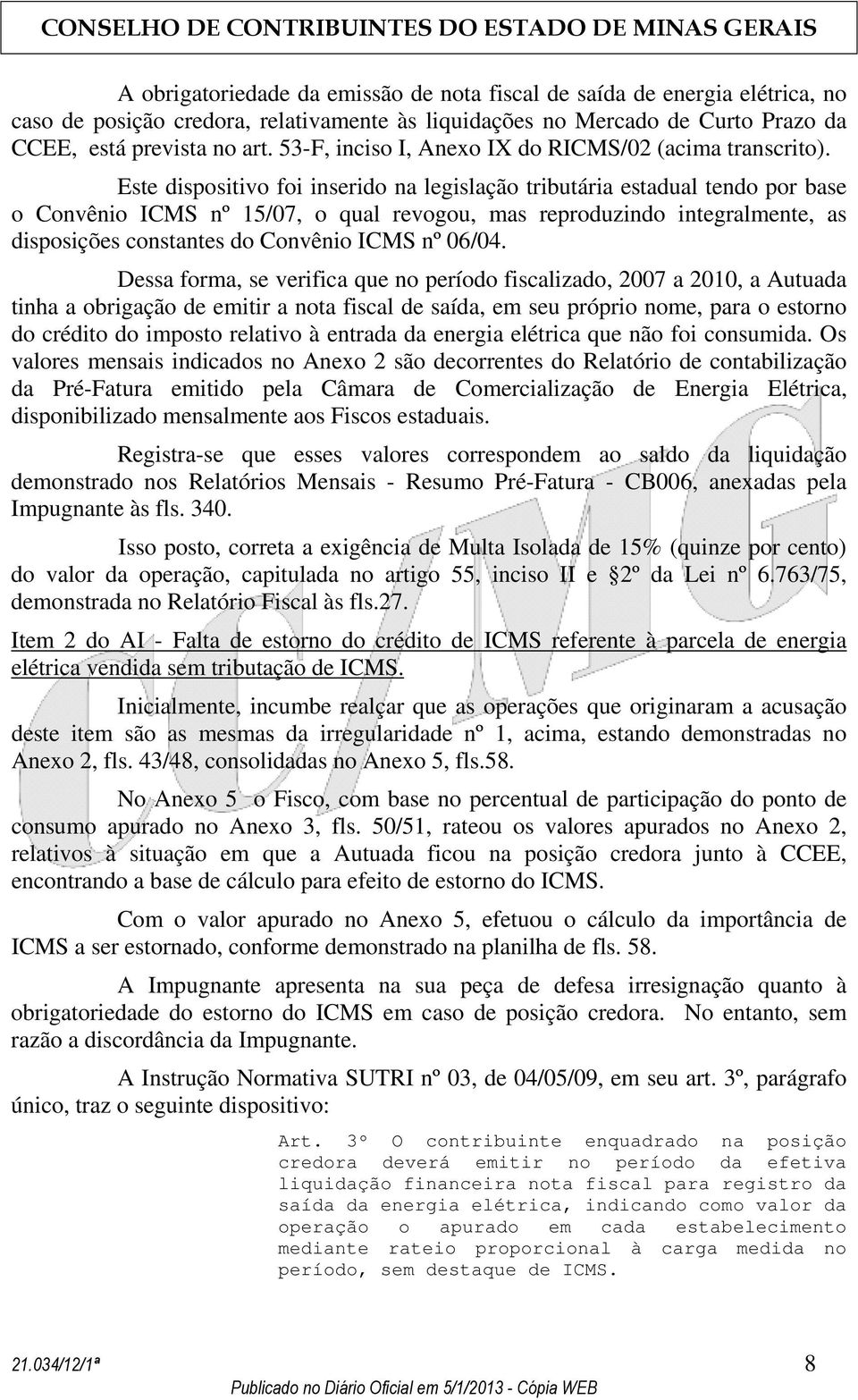 Este dispositivo foi inserido na legislação tributária estadual tendo por base o Convênio ICMS nº 15/07, o qual revogou, mas reproduzindo integralmente, as disposições constantes do Convênio ICMS nº