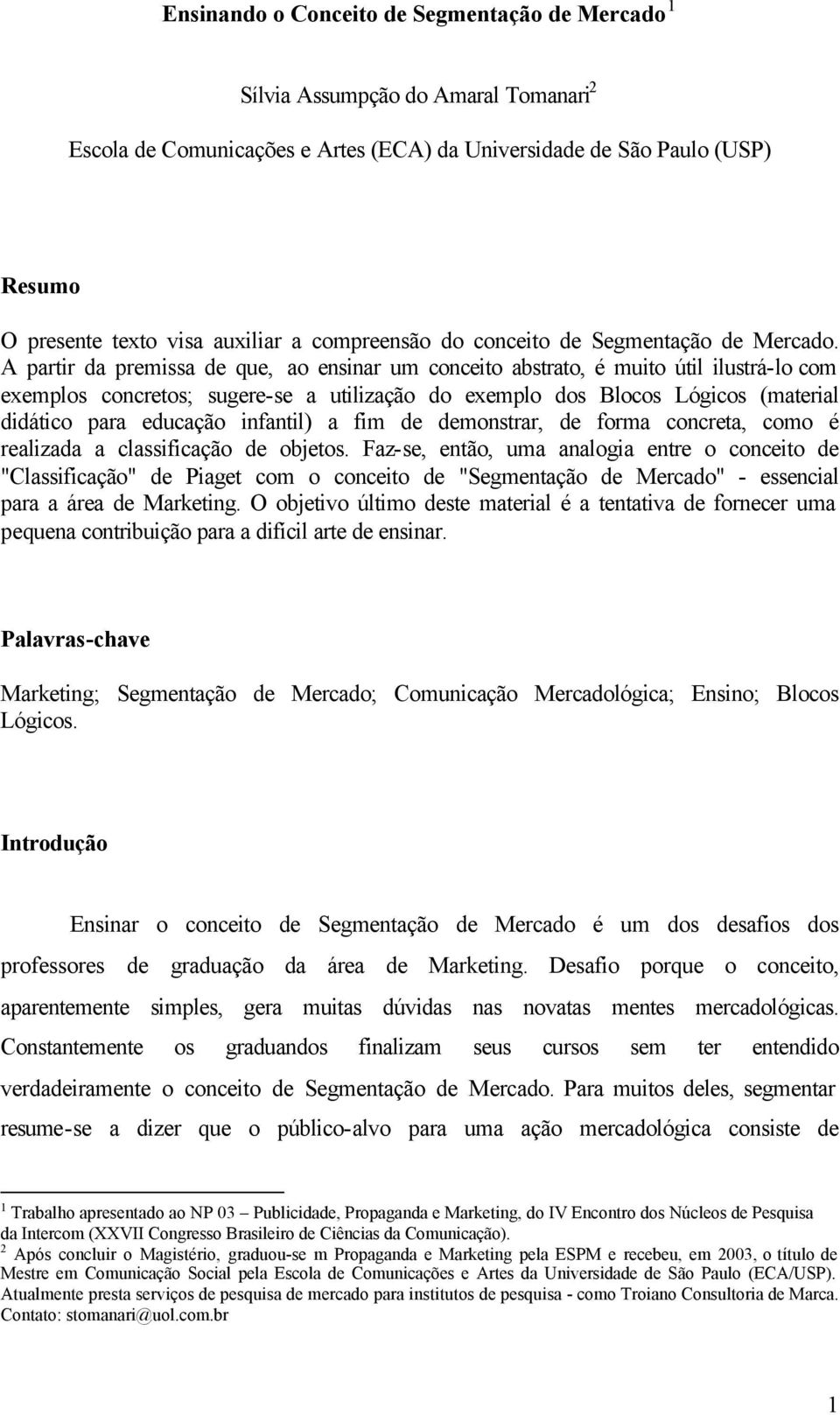 A partir da premissa de que, ao ensinar um conceito abstrato, é muito útil ilustrá-lo com exemplos concretos; sugere-se a utilização do exemplo dos Blocos Lógicos (material didático para educação