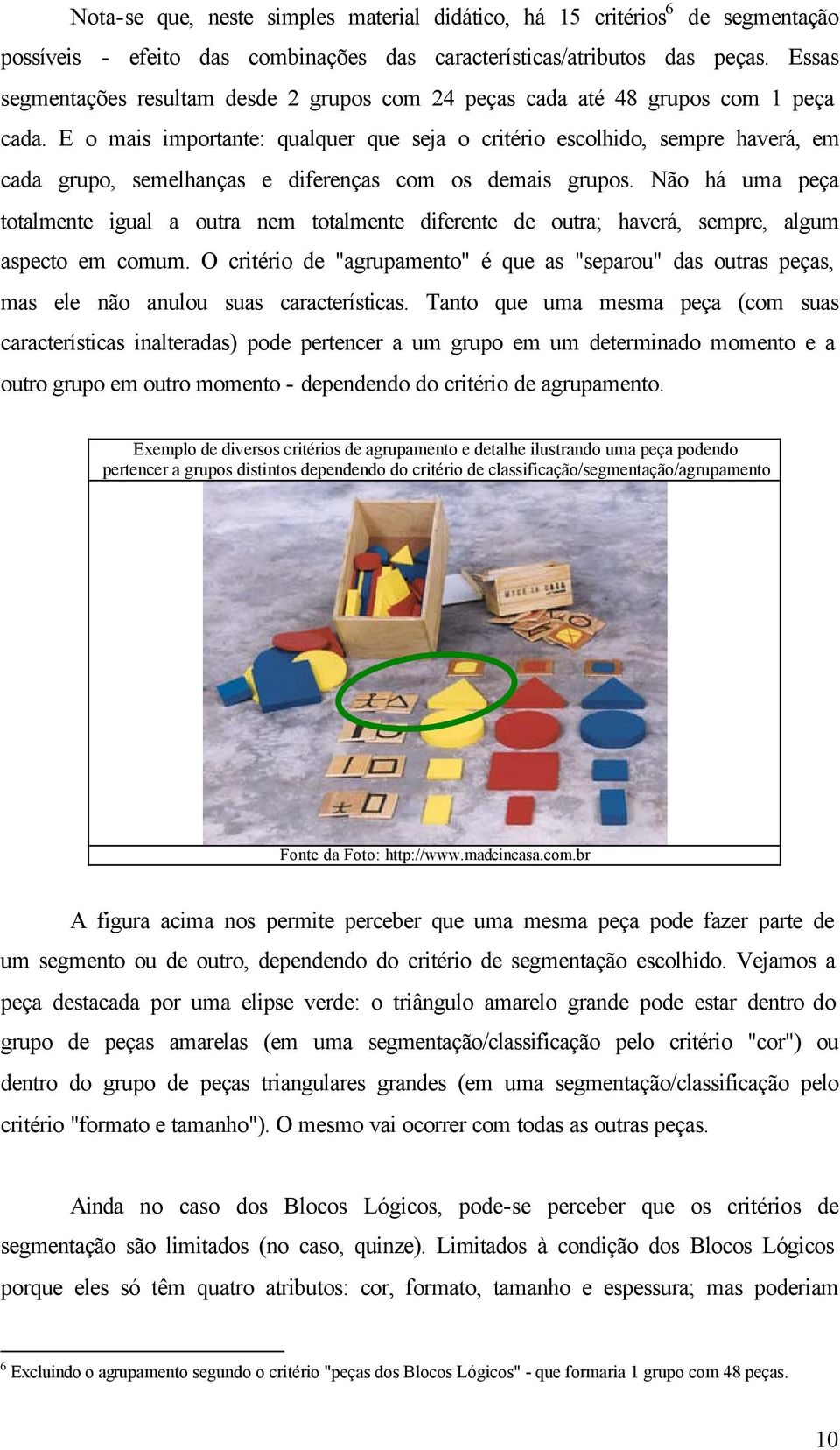 E o mais importante: qualquer que seja o critério escolhido, sempre haverá, em cada grupo, semelhanças e diferenças com os demais grupos.