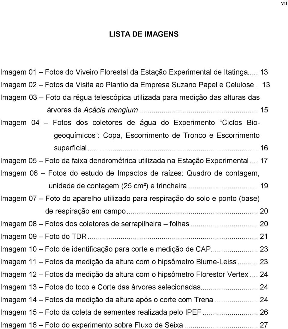 .. 15 Imagem 04 Fotos dos coletores de água do Experimento Ciclos Biogeoquímicos : Copa, Escorrimento de Tronco e Escorrimento superficial.