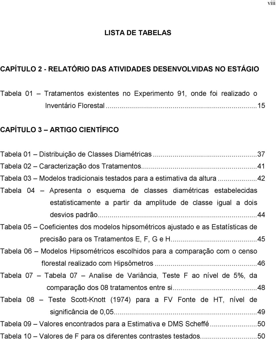 ..42 Tabela 04 Apresenta o esquema de classes diamétricas estabelecidas estatisticamente a partir da amplitude de classe igual a dois desvios padrão.