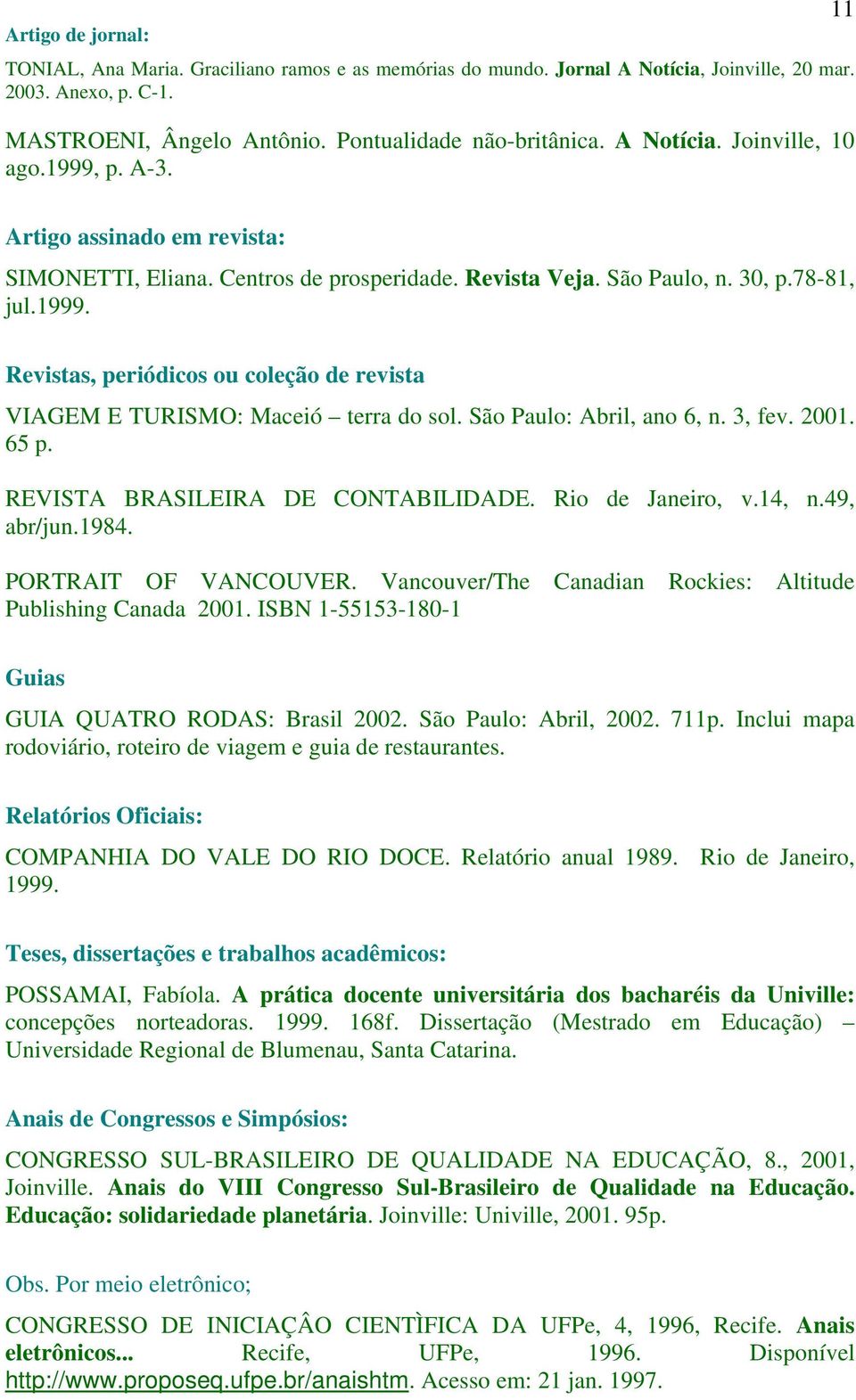 São Paulo: Abril, ano 6, n. 3, fev. 2001. 65 p. REVISTA BRASILEIRA DE CONTABILIDADE. Rio de Janeiro, v.14, n.49, abr/jun.1984. PORTRAIT OF VANCOUVER.