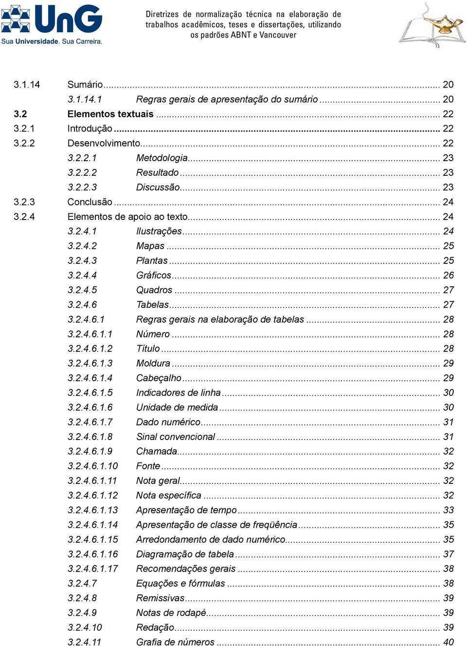 .. 27 3.2.4.6 Tabelas... 27 3.2.4.6.1 Regras gerais na elaboração de tabelas... 28 3.2.4.6.1.1 Número... 28 3.2.4.6.1.2 Título... 28 3.2.4.6.1.3 Moldura... 29 3.2.4.6.1.4 Cabeçalho... 29 3.2.4.6.1.5 Indicadores de linha.