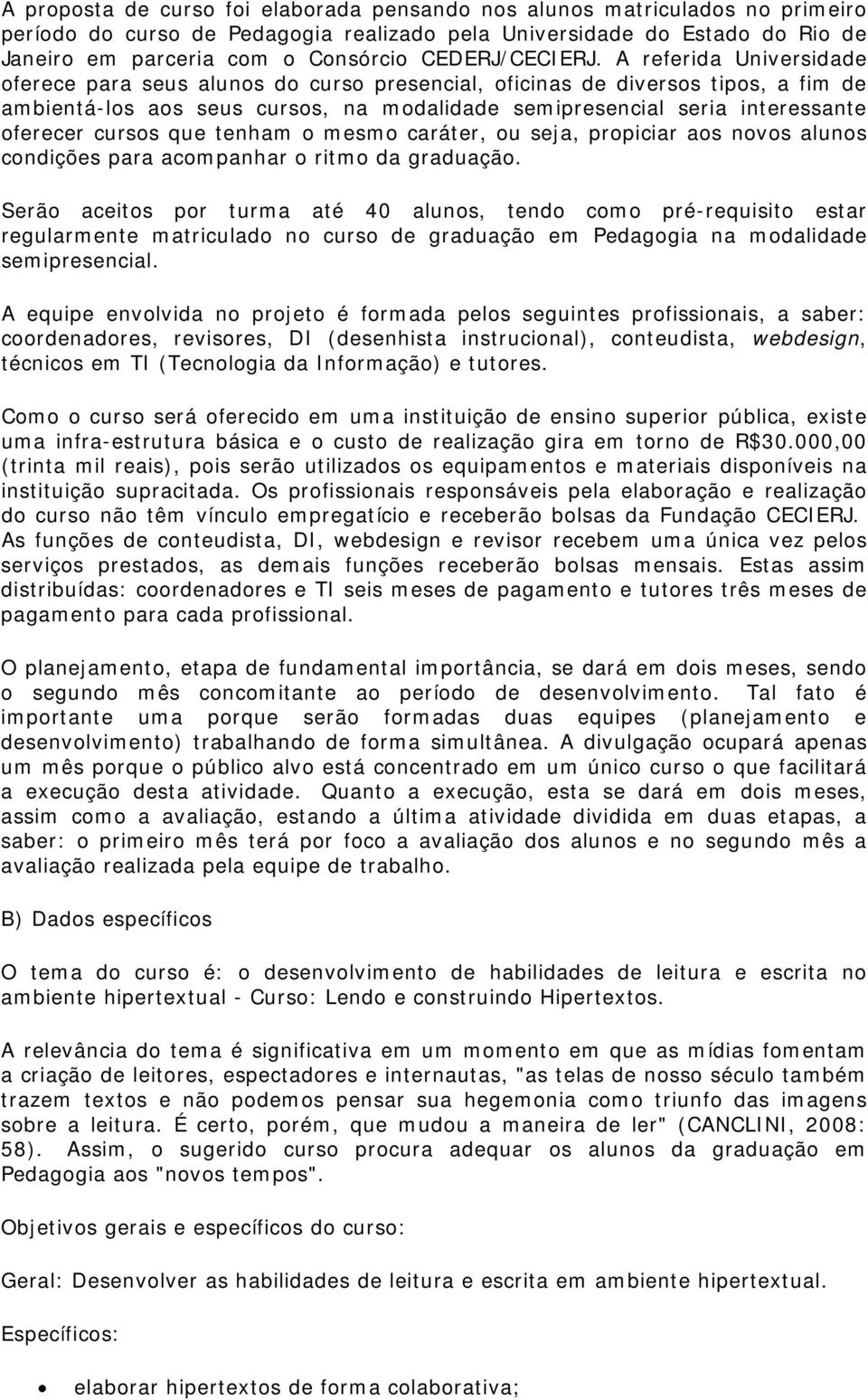 A referida Universidade oferece para seus alunos do curso presencial, oficinas de diversos tipos, a fim de ambientá-los aos seus cursos, na modalidade semipresencial seria interessante oferecer