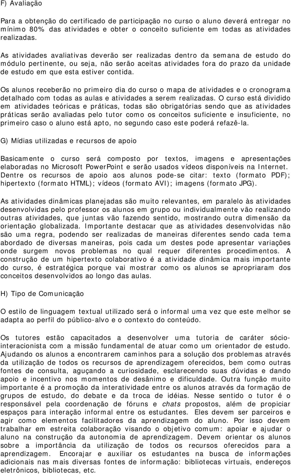 Os alunos receberão no primeiro dia do curso o mapa de atividades e o cronograma detalhado com todas as aulas e atividades a serem realizadas.