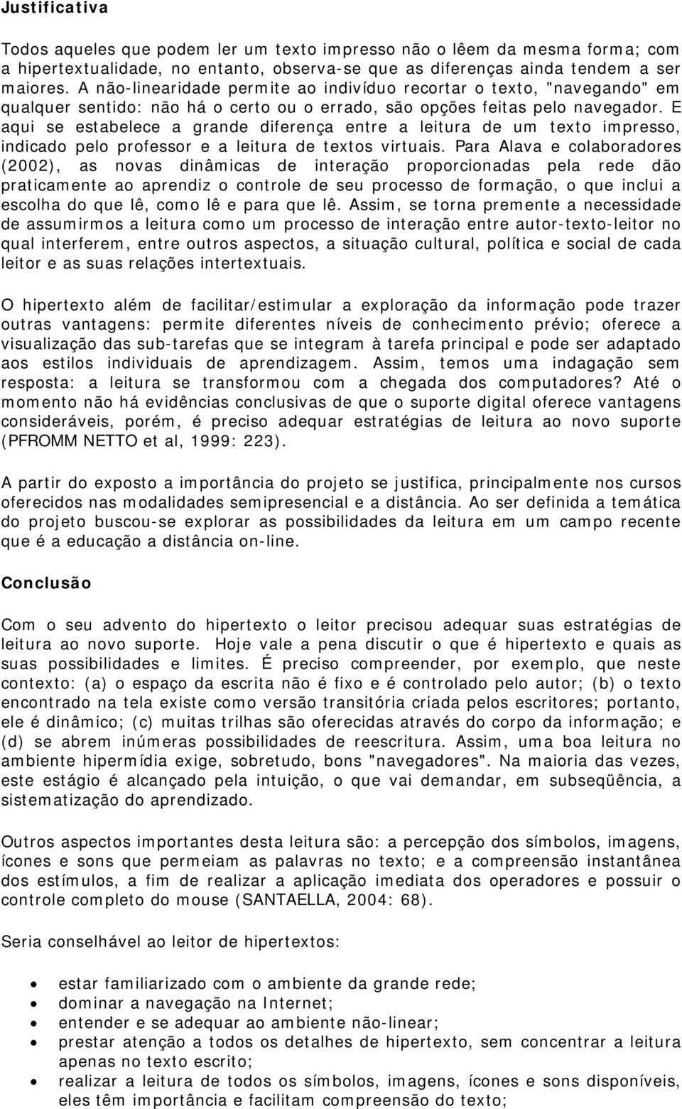 E aqui se estabelece a grande diferença entre a leitura de um texto impresso, indicado pelo professor e a leitura de textos virtuais.