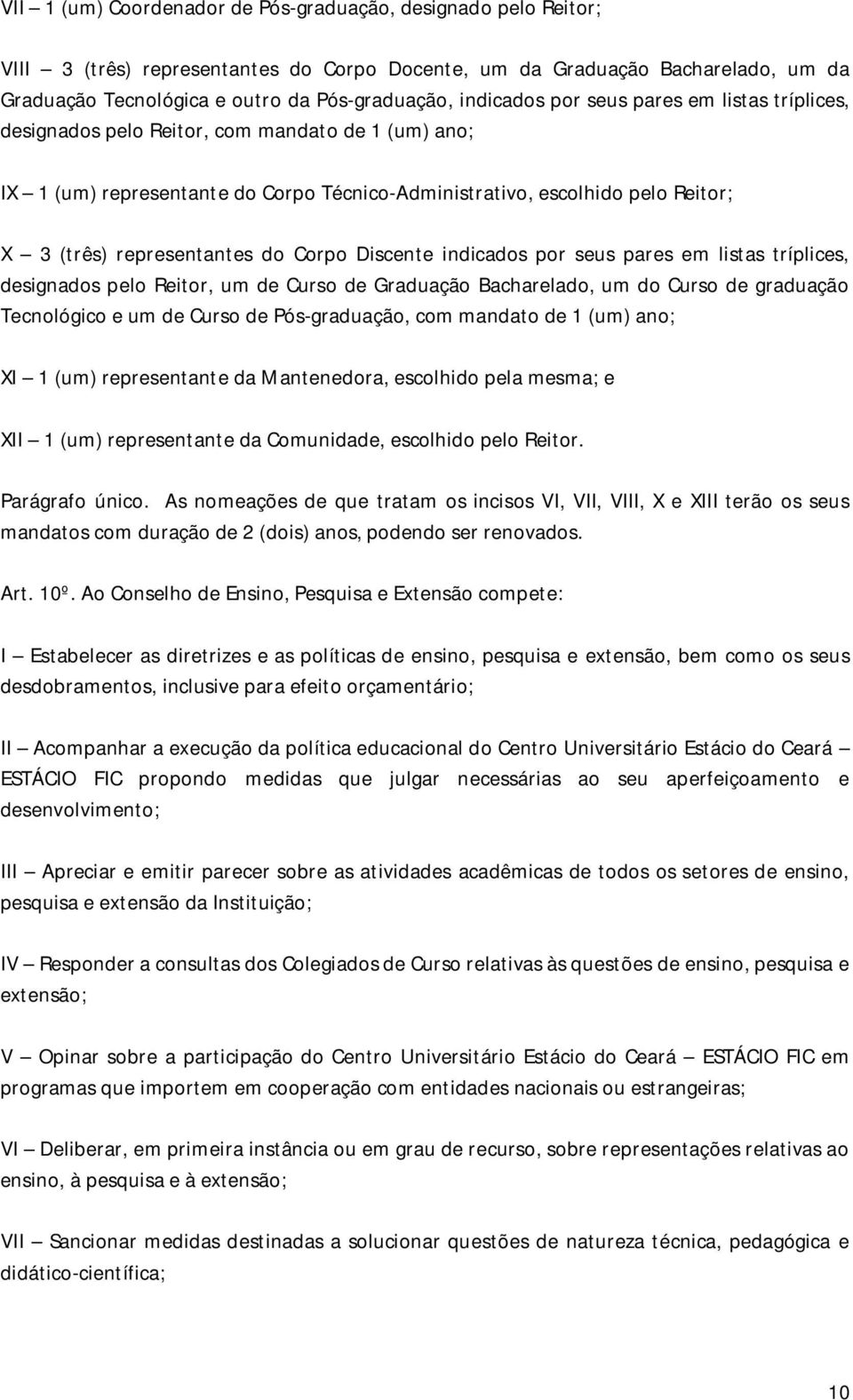 representantes do Corpo Discente indicados por seus pares em listas tríplices, designados pelo Reitor, um de Curso de Graduação Bacharelado, um do Curso de graduação Tecnológico e um de Curso de