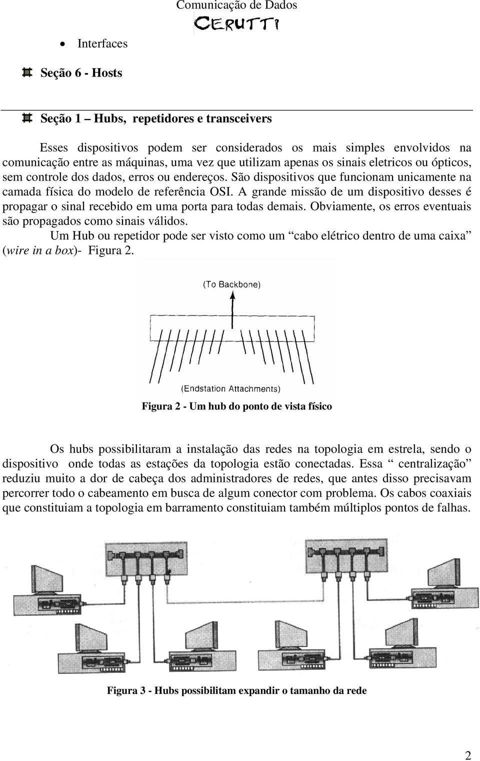 A grande missão de um dispositivo desses é propagar o sinal recebido em uma porta para todas demais. Obviamente, os erros eventuais são propagados como sinais válidos.